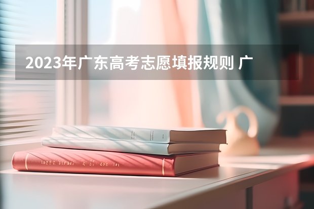 2023年广东高考志愿填报规则 广东高考志愿是平行志愿还是顺序志愿