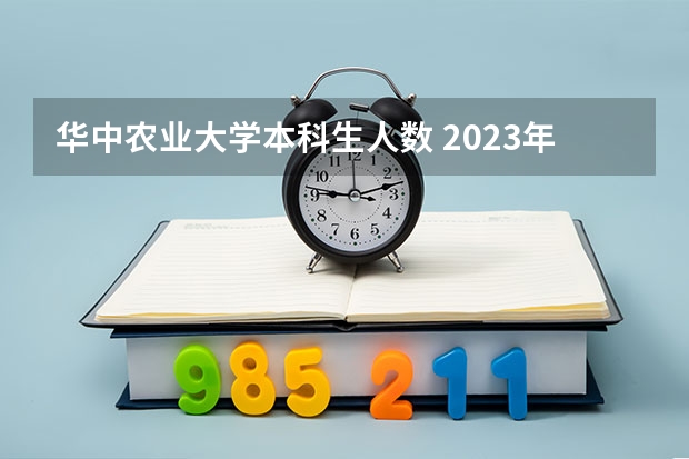 华中农业大学本科生人数 2023年华中农业大学研究生报考人数？