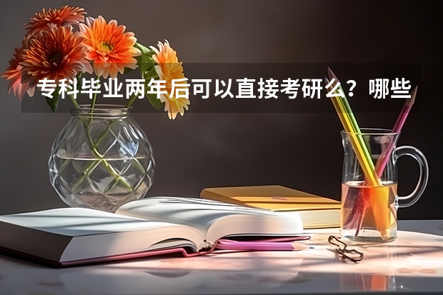 专科毕业两年后可以直接考研么？哪些院校可以报名？专业受限制么？