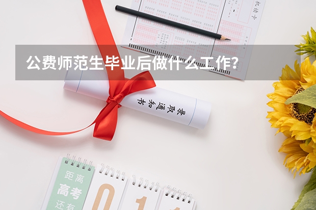 公费师范生毕业后做什么工作？