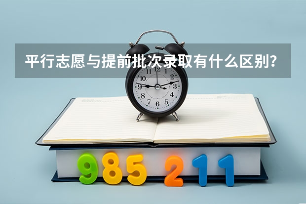 平行志愿与提前批次录取有什么区别？