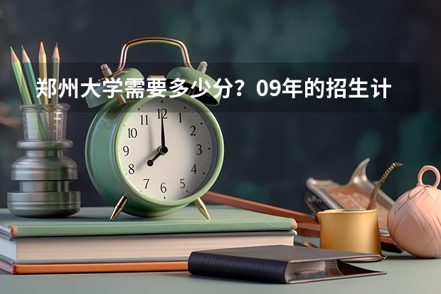 郑州大学需要多少分？09年的招生计划是多少