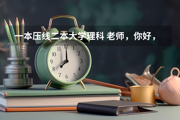 一本压线二本大学理科 老师，你好，我是理科一本压线生，我能否在第一第二志愿中写一本的学校，然后在剩下的志愿中填二本的学校