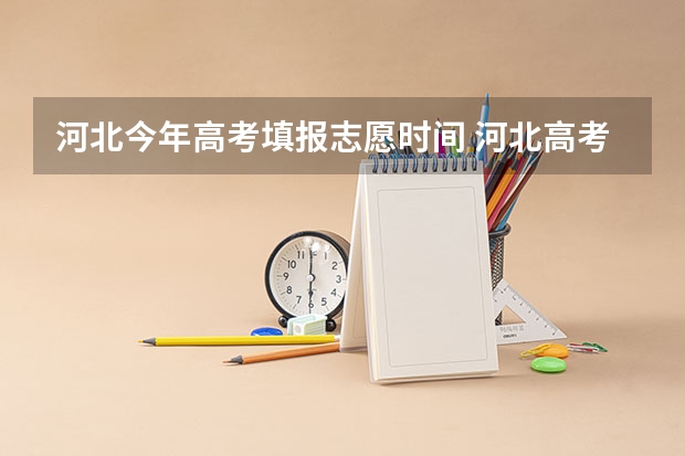 河北今年高考填报志愿时间 河北高考志愿时间表安排