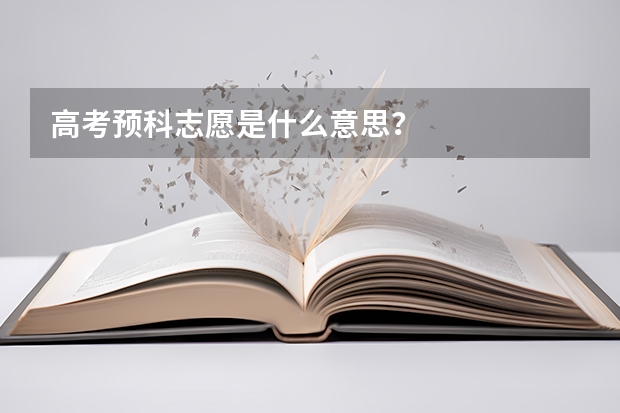 高考预科志愿是什么意思？