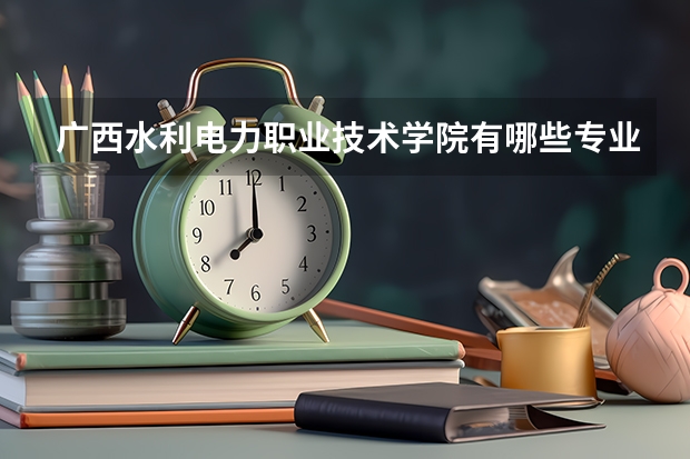 广西水利电力职业技术学院有哪些专业