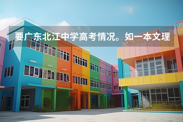 要广东北江中学高考情况。如一本文理各人数。另国防科技大学在广东文理分数线 韶关有几所本科大学
