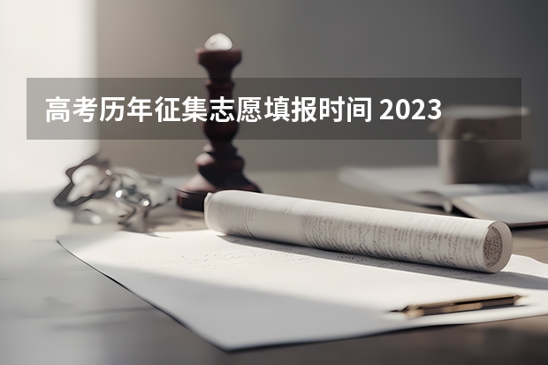 高考历年征集志愿填报时间 2023高考专科征集志愿填报时间