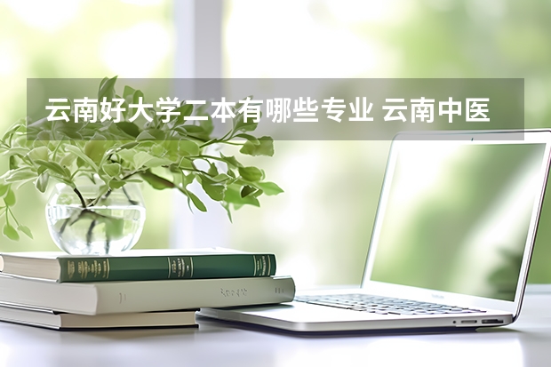 云南好大学二本有哪些专业 云南中医药大学二本专业有哪些