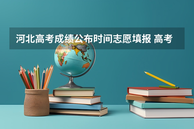 河北高考成绩公布时间志愿填报 高考分数线河北2023年公布时间