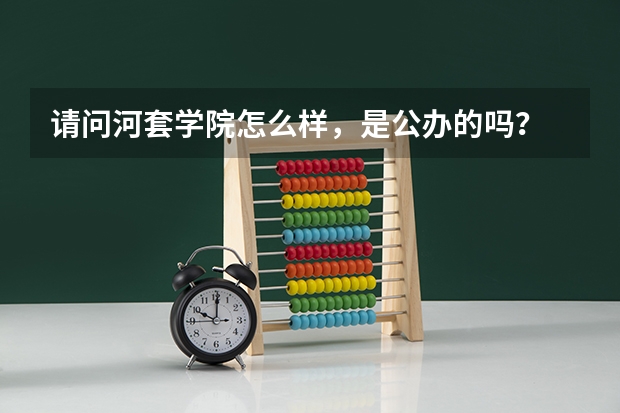 请问河套学院怎么样，是公办的吗？