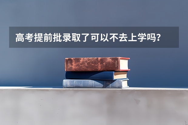 高考提前批录取了可以不去上学吗？