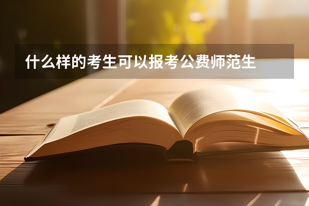 什么样的考生可以报考公费师范生