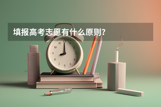 填报高考志愿有什么原则？