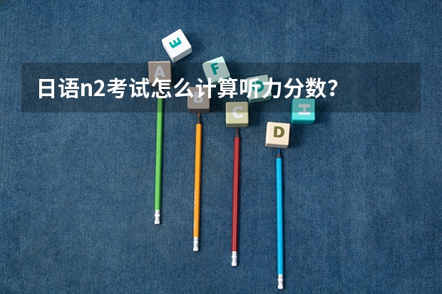 日语n2考试怎么计算听力分数？