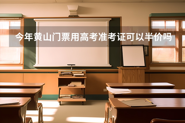 今年黄山门票用高考准考证可以半价吗？可以的话除了准考证还需要什么证件？