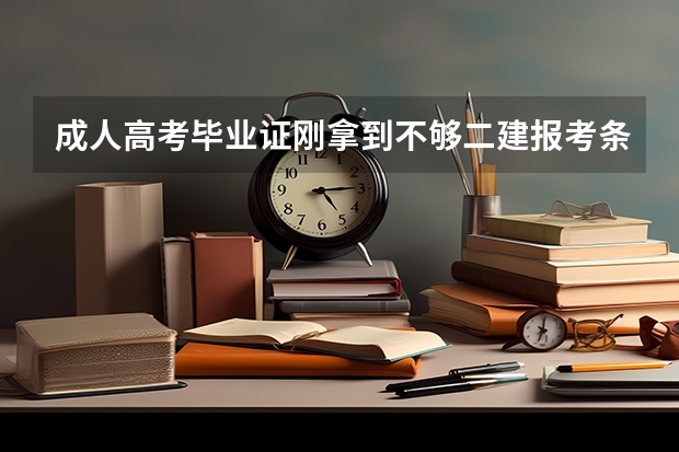 成人高考毕业证刚拿到不够二建报考条件能报考吗？