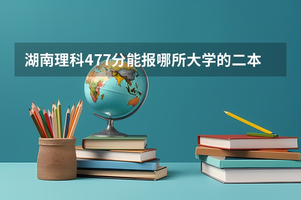 湖南理科477分能报哪所大学的二本 全国理科二本大学排名一览表