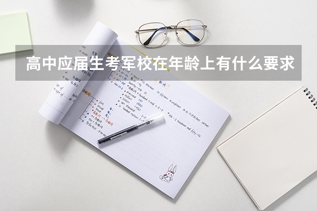 高中应届生考军校在年龄上有什么要求呢?