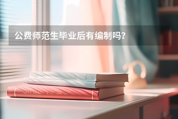 公费师范生毕业后有编制吗？