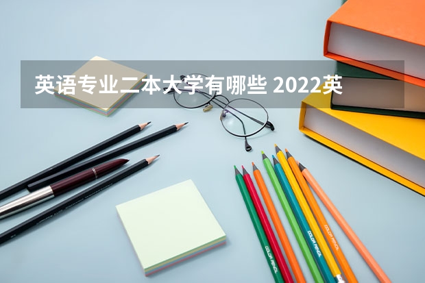 英语专业二本大学有哪些 2022英语专业好的二本大学有哪些 应用英语好就业吗