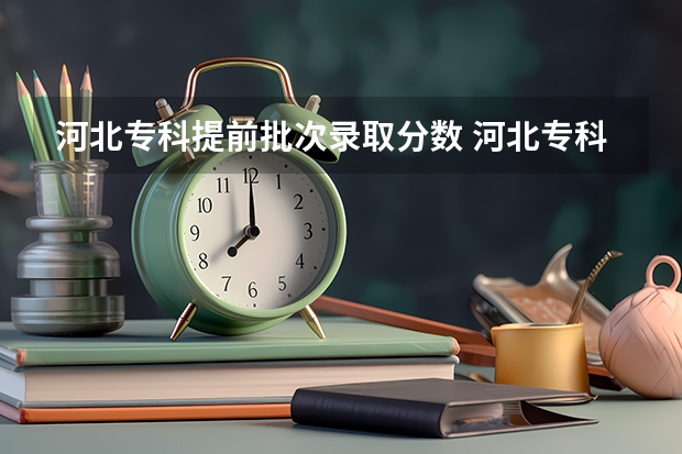 河北专科提前批次录取分数 河北专科提前批可以报几个志愿