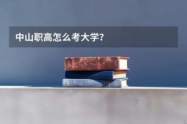 中山职高怎么考大学？