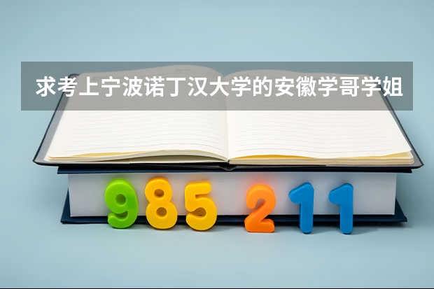 求考上宁波诺丁汉大学的安徽学哥学姐！告诉我宁诺到底需要什么样的高考水平，高考较难年份的更好（11、09