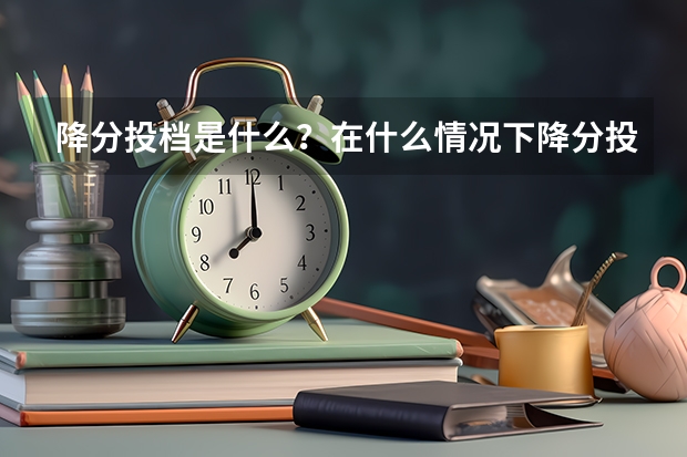 降分投档是什么？在什么情况下降分投档可以被学校录取？