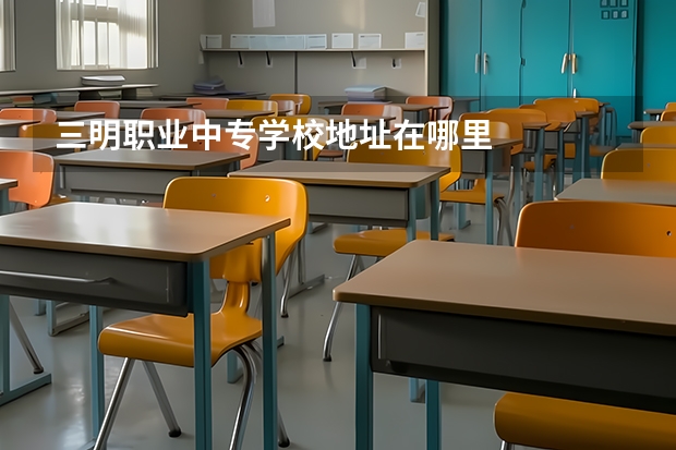 三明职业中专学校地址在哪里