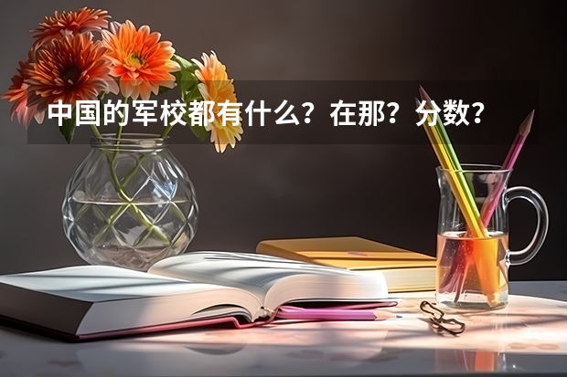 中国的军校都有什么？在那？分数？