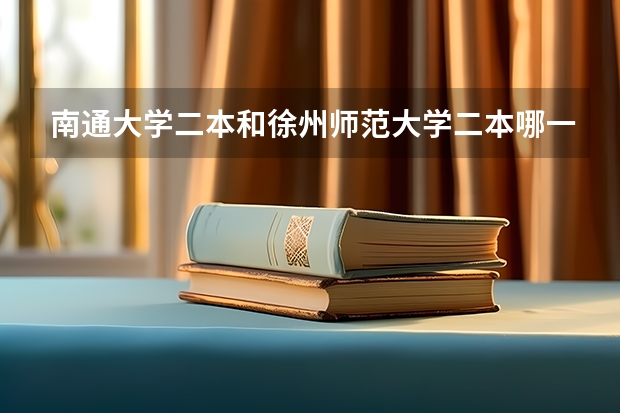 南通大学二本和徐州师范大学二本哪一个更好一些？ 江苏高考二本投档线