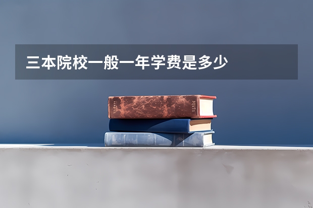 三本院校一般一年学费是多少