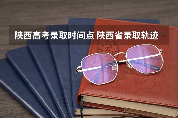 陕西高考录取时间点 陕西省录取轨迹查询时间