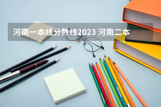 河南一本线分数线2023 河南二本投档分数线