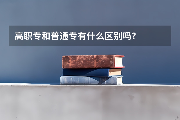 高职专和普通专有什么区别吗？