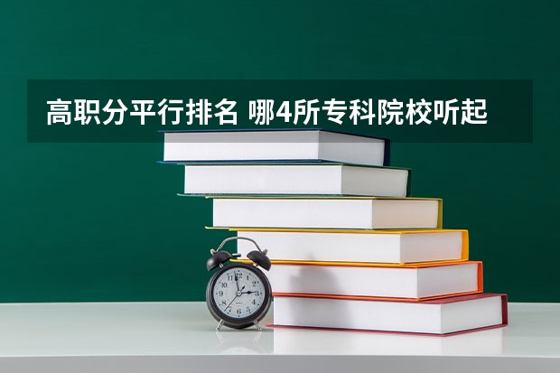 高职分平行排名 哪4所专科院校听起来像本科大学，适合专科生报考，考到就赚到？