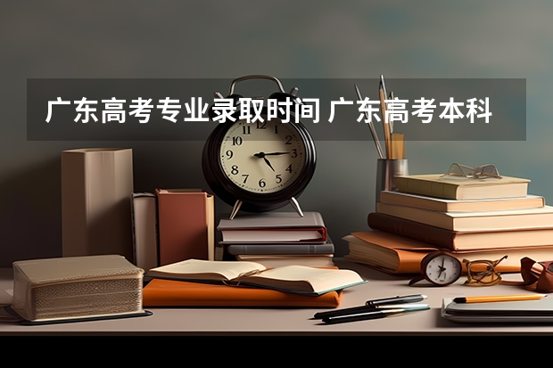 广东高考专业录取时间 广东高考本科录取时间