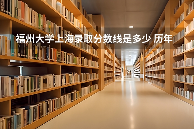福州大学上海录取分数线是多少 历年招生人数汇总