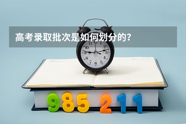 高考录取批次是如何划分的？