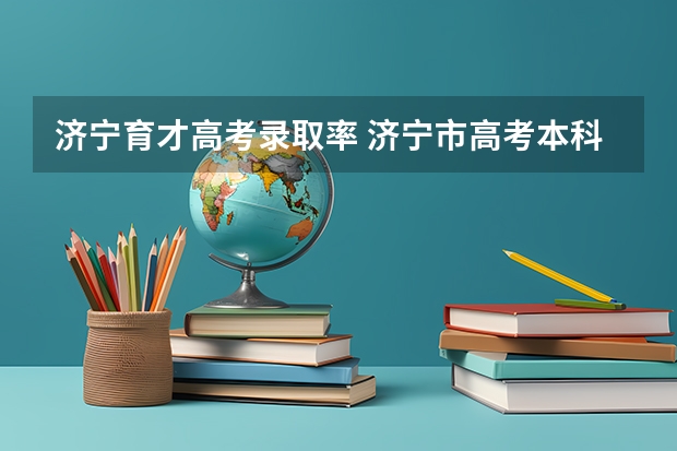 济宁育才高考录取率 济宁市高考本科录取人数