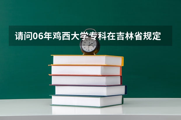 请问06年鸡西大学专科在吉林省规定的分数线是多少   我看去年第一志愿的分数线是508/272