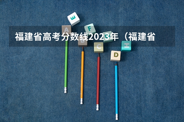 福建省高考分数线2023年（福建省去年高考分数线）