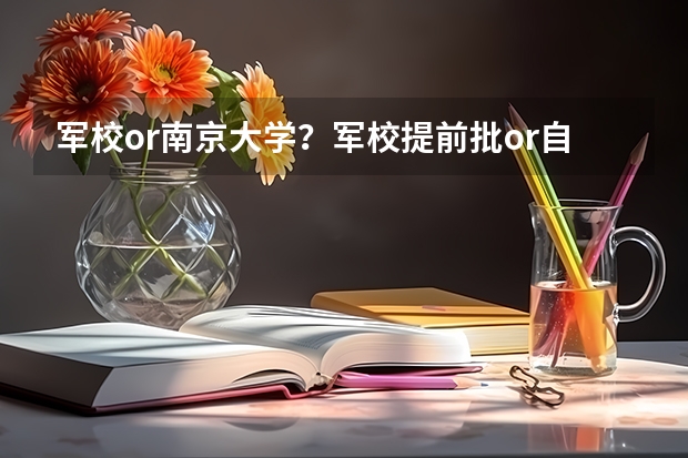 军校or南京大学？军校提前批or自主招生批？我该报哪个？