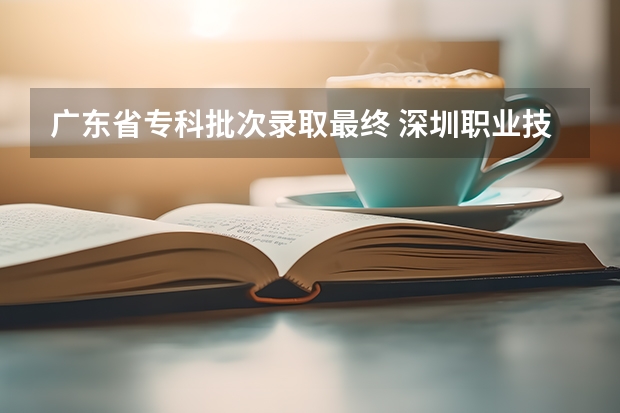 广东省专科批次录取最终 深圳职业技术学院2023年在广东省最低录取分数分别为：