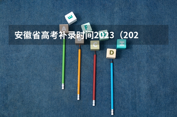 安徽省高考补录时间2023（2023年本科报志愿时间）