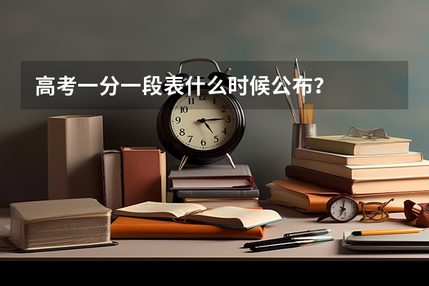 高考一分一段表什么时候公布？