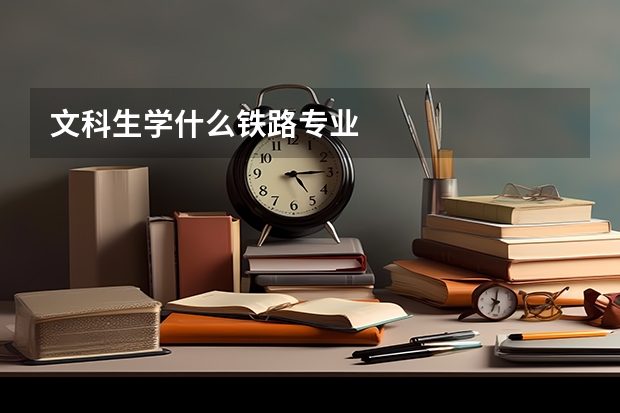 文科生学什么铁路专业