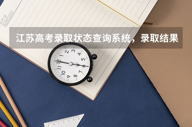 江苏高考录取状态查询系统，录取结果什么时候出来公布