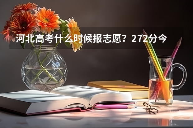 河北高考什么时候报志愿？272分今年算那一批次，什么时候报这一批次的志愿？